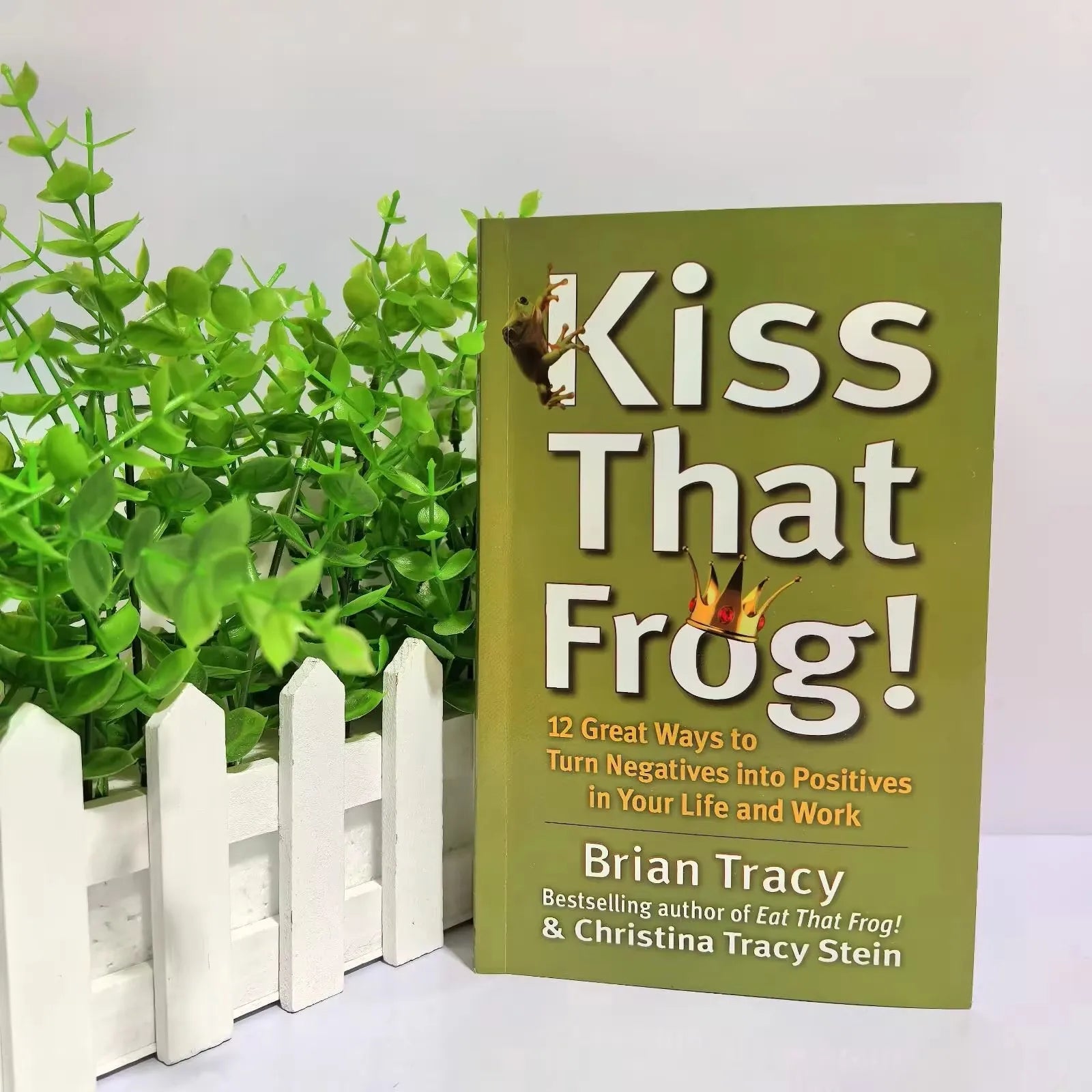kiss That Frog 12 Great Ways To Turn Negatives Into Positives In Your Life And Work Classic Success Inspirational Books